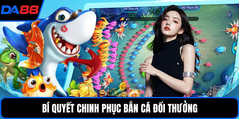 Bí quyết chinh phục bắn cá đổi thưởng