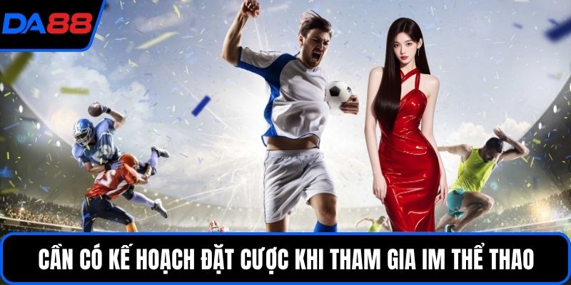 Cần có kế hoạch đặt cược khi tham gia IM Thể thao