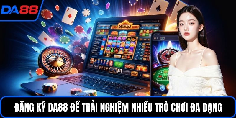 Đăng ký DA88 để trải nghiệm nhiều trò chơi đa dạng