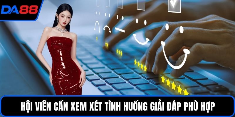 Hội viên cần xem xét tình huống giải đáp phù hợp