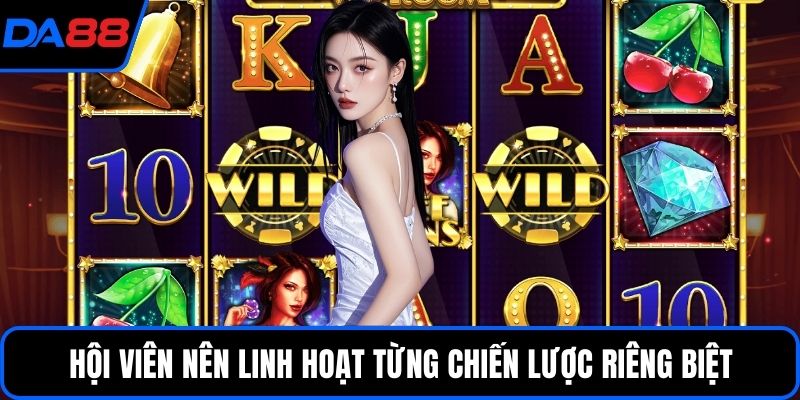 Hội viên nên linh hoạt từng chiến lược riêng biệt