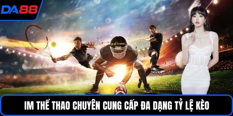 IM Thể thao chuyên cung cấp đa dạng tỷ lệ kèo