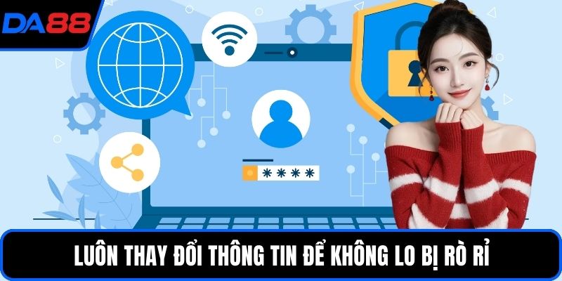 Luôn thay đổi thông tin để không lo bị rò rỉ