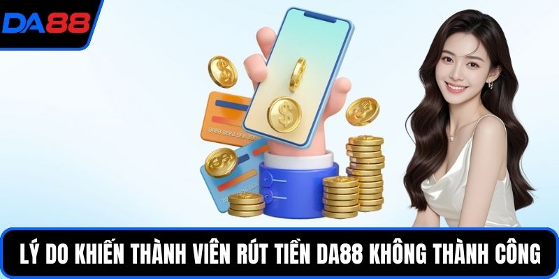 Lý do khiến thành viên rút tiền DA88 không thành công