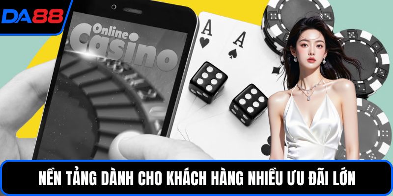 Nền tảng dành cho khách hàng nhiều ưu đãi lớn