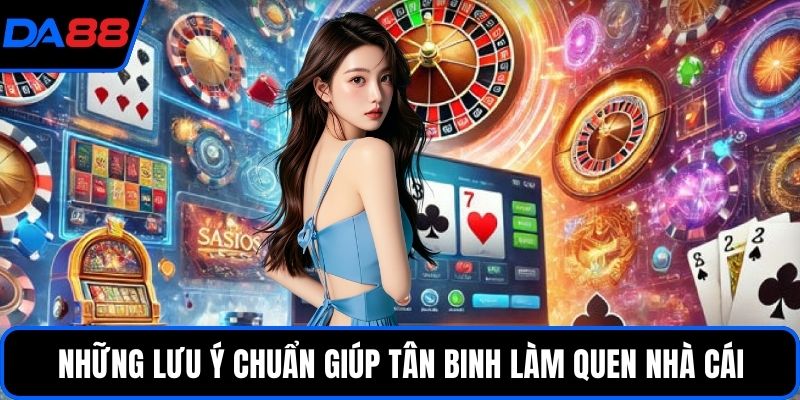 Những lưu ý chuẩn giúp tân binh làm quen nhà cái
