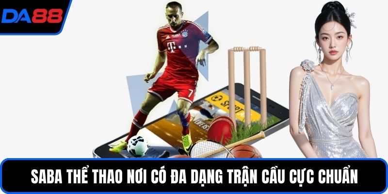 SABA thể thao nơi có đa dạng trận cầu cực chuẩn