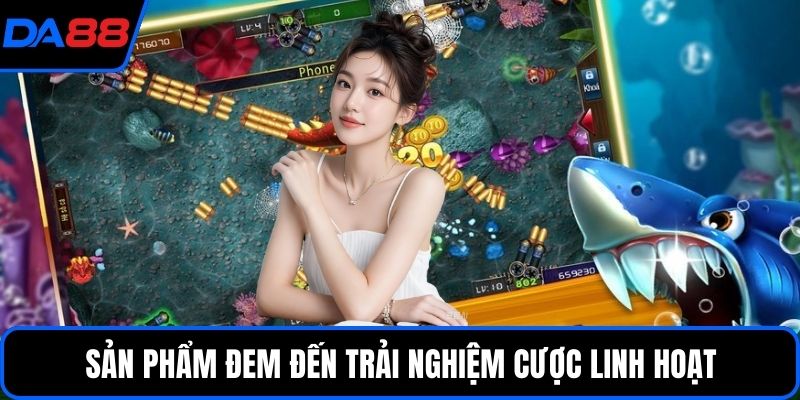Sản phẩm đem đến trải nghiệm cược linh hoạt