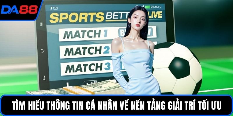 Tìm hiểu thông tin cá nhân về nền tảng giải trí tối ưu